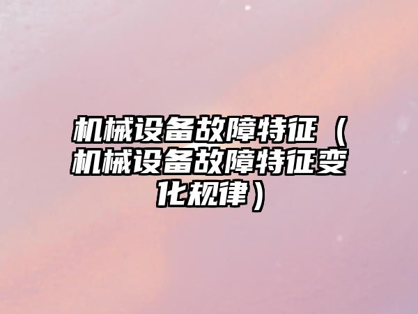 機械設備故障特征（機械設備故障特征變化規律）