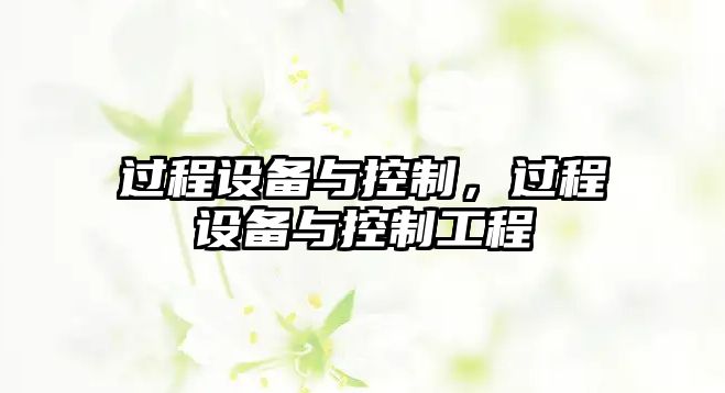 過(guò)程設備與控制，過(guò)程設備與控制工程