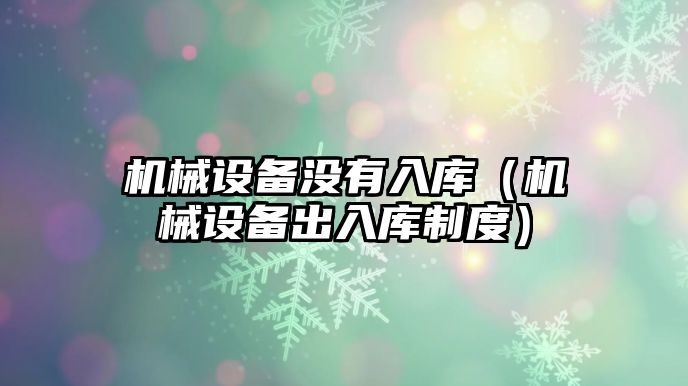 機械設備沒(méi)有入庫（機械設備出入庫制度）