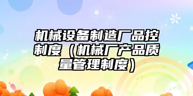 機械設備制造廠(chǎng)品控制度（機械廠(chǎng)產(chǎn)品質(zhì)量管理制度）