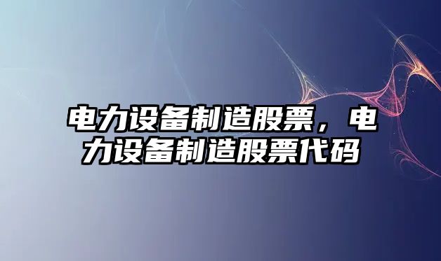 電力設備制造股票，電力設備制造股票代碼