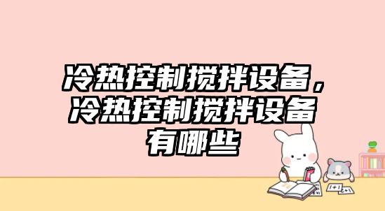 冷熱控制攪拌設備，冷熱控制攪拌設備有哪些