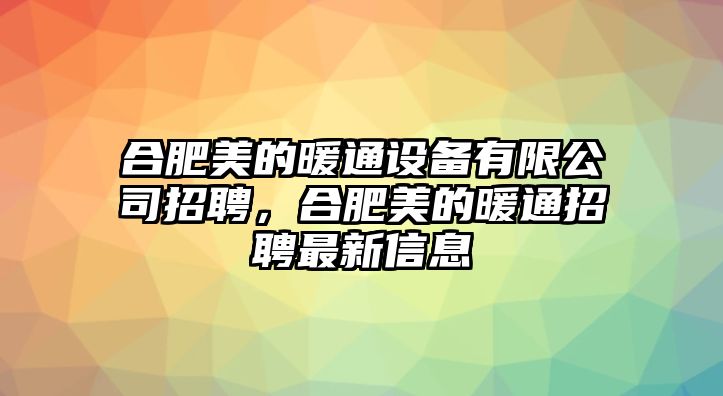 合肥美的暖通設備有限公司招聘，合肥美的暖通招聘最新信息