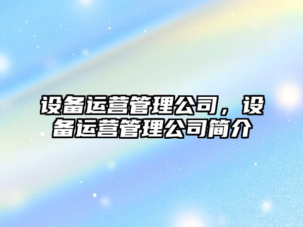 設備運營(yíng)管理公司，設備運營(yíng)管理公司簡(jiǎn)介