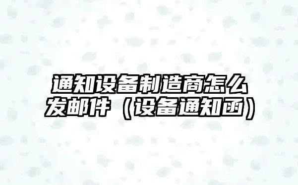 通知設備制造商怎么發(fā)郵件（設備通知函）
