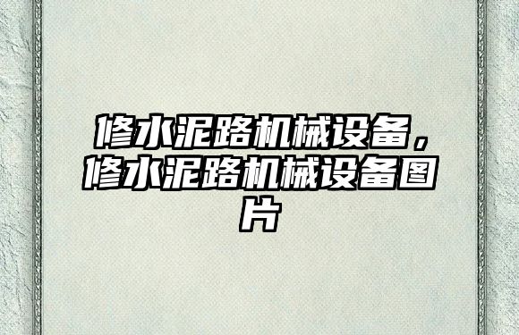 修水泥路機械設備，修水泥路機械設備圖片