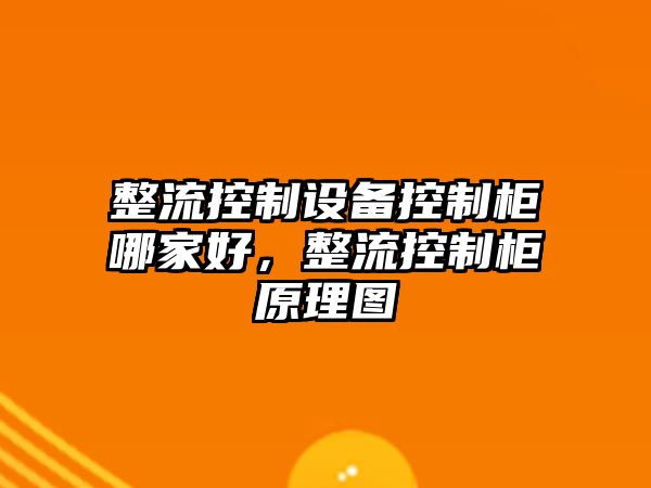 整流控制設備控制柜哪家好，整流控制柜原理圖