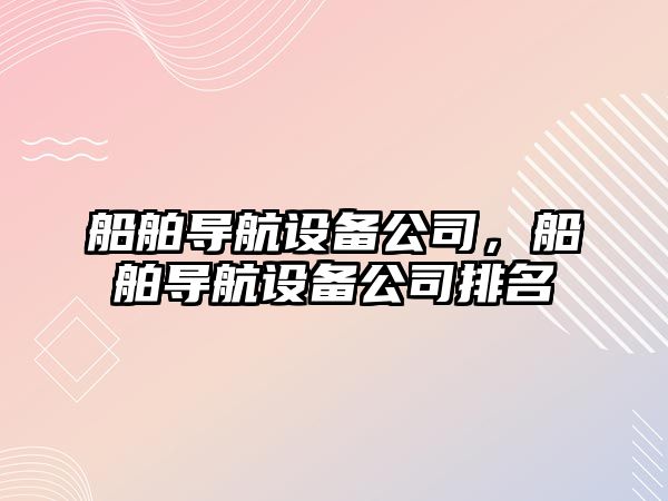 船舶導航設備公司，船舶導航設備公司排名