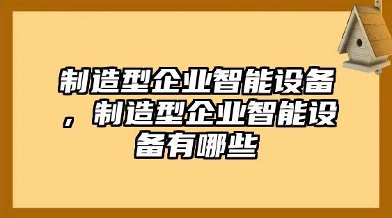 制造型企業(yè)智能設備，制造型企業(yè)智能設備有哪些