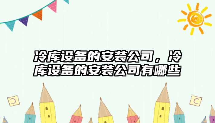 冷庫設備的安裝公司，冷庫設備的安裝公司有哪些