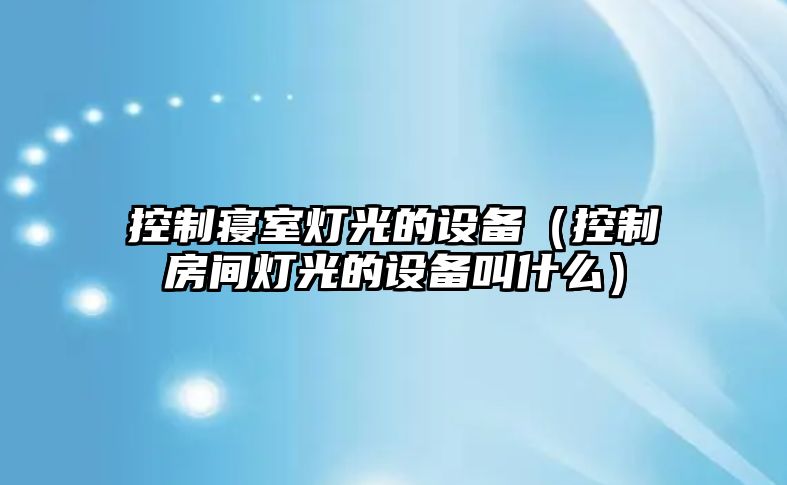 控制寢室燈光的設備（控制房間燈光的設備叫什么）