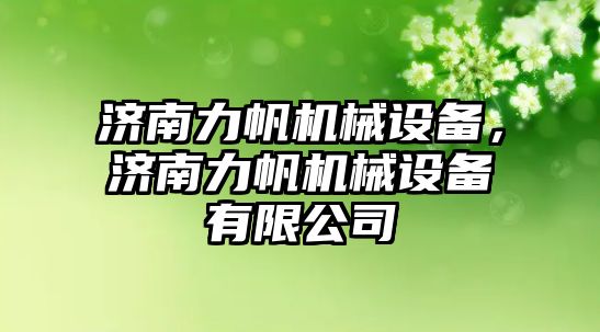 濟南力帆機械設備，濟南力帆機械設備有限公司