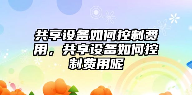 共享設備如何控制費用，共享設備如何控制費用呢