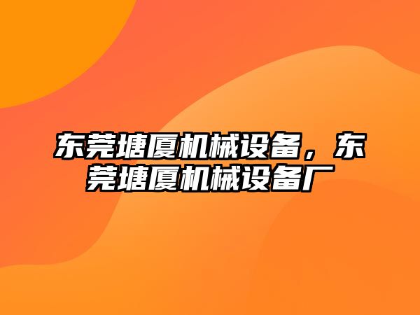 東莞塘廈機械設備，東莞塘廈機械設備廠(chǎng)