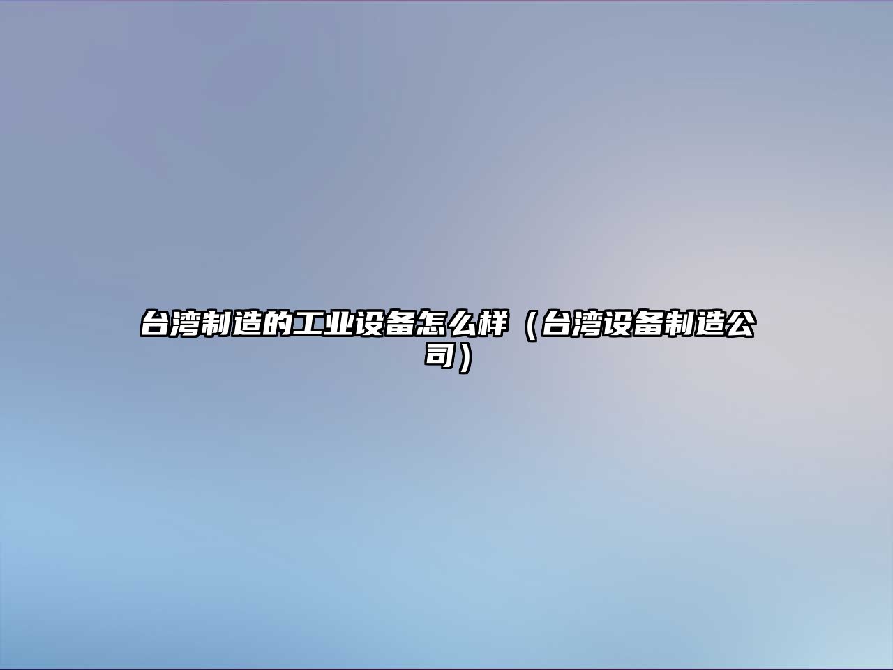臺灣制造的工業(yè)設備怎么樣（臺灣設備制造公司）