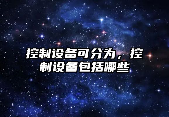 控制設備可分為，控制設備包括哪些