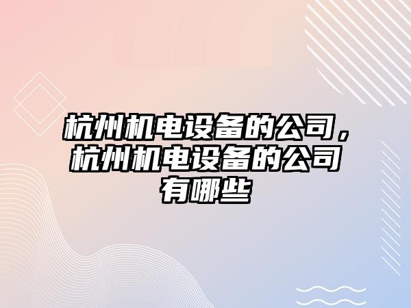杭州機電設備的公司，杭州機電設備的公司有哪些