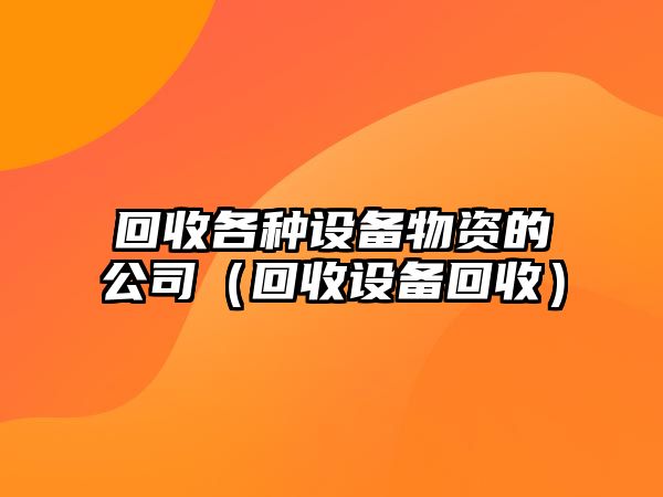 回收各種設備物資的公司（回收設備回收）