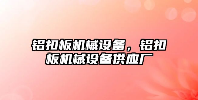 鋁扣板機械設備，鋁扣板機械設備供應廠(chǎng)