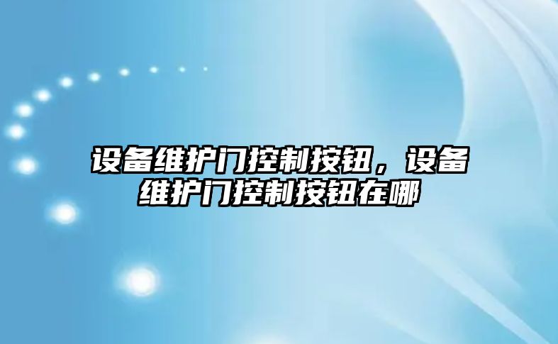 設備維護門(mén)控制按鈕，設備維護門(mén)控制按鈕在哪
