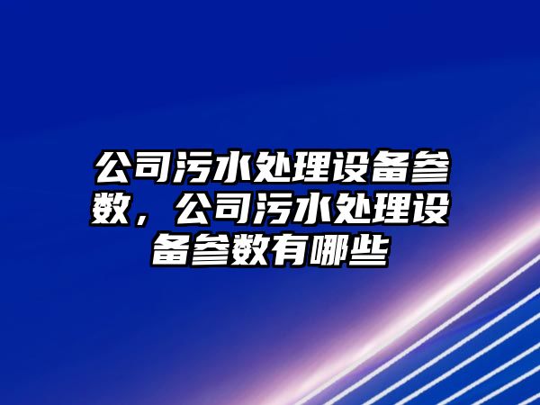 公司污水處理設備參數，公司污水處理設備參數有哪些