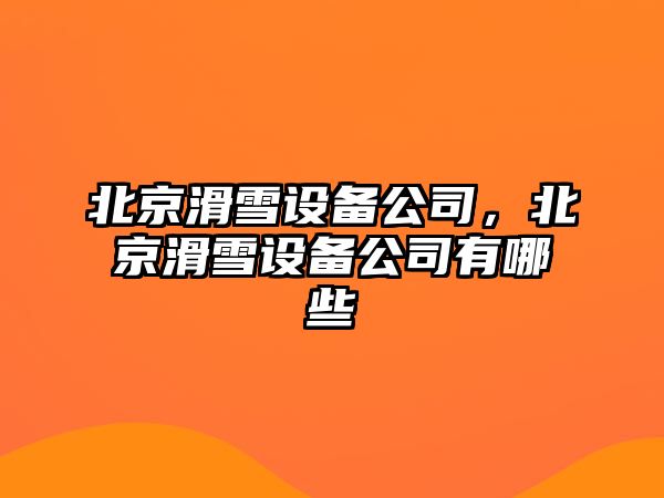 北京滑雪設備公司，北京滑雪設備公司有哪些