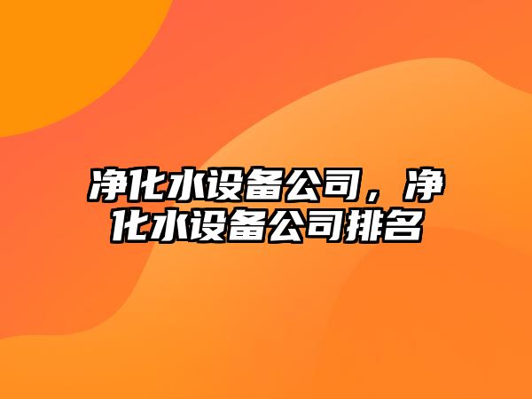 凈化水設備公司，凈化水設備公司排名