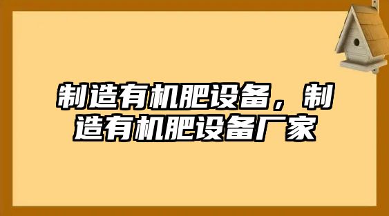 制造有機肥設備，制造有機肥設備廠(chǎng)家
