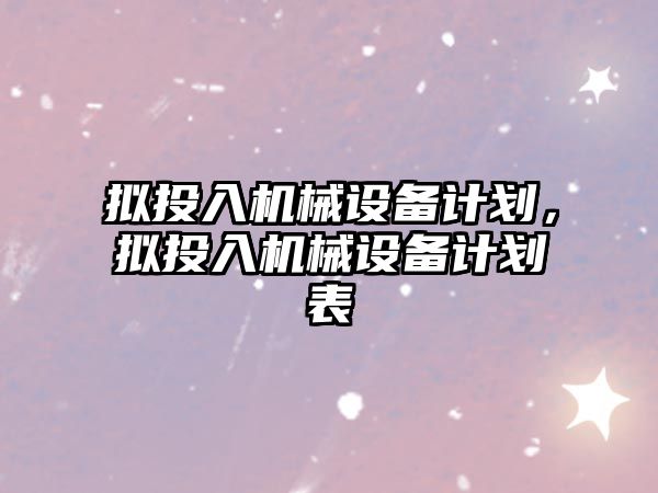 擬投入機械設備計劃，擬投入機械設備計劃表