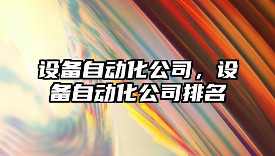 設備自動(dòng)化公司，設備自動(dòng)化公司排名