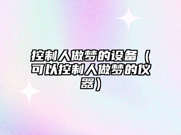 控制人做夢(mèng)的設備（可以控制人做夢(mèng)的儀器）