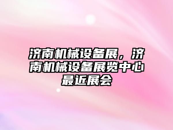 濟南機械設備展，濟南機械設備展覽中心最近展會(huì )