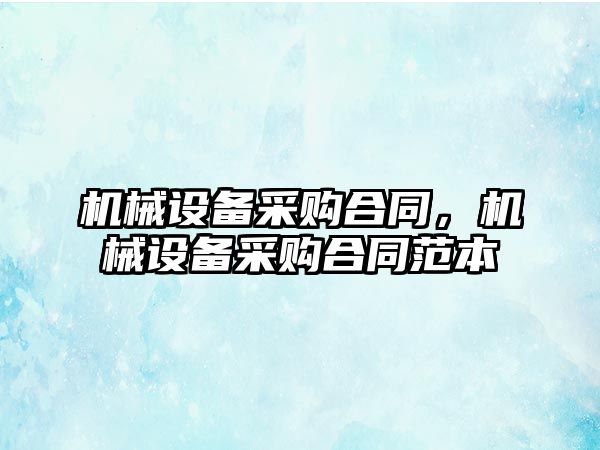 機械設備采購合同，機械設備采購合同范本