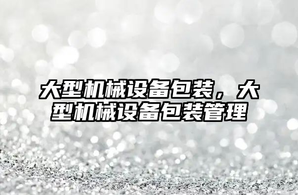 大型機械設備包裝，大型機械設備包裝管理