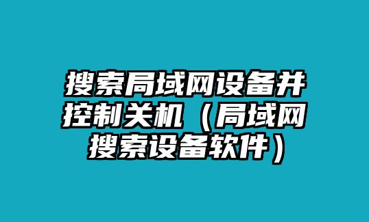 搜索局域網(wǎng)設備并控制關(guān)機（局域網(wǎng)搜索設備軟件）
