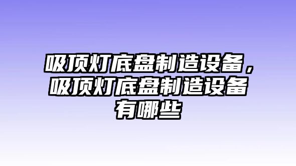吸頂燈底盤(pán)制造設備，吸頂燈底盤(pán)制造設備有哪些