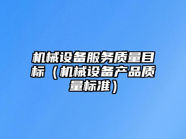 機械設備服務(wù)質(zhì)量目標（機械設備產(chǎn)品質(zhì)量標準）
