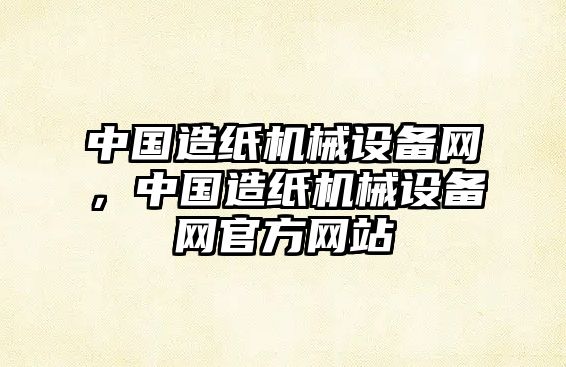 中國造紙機械設備網(wǎng)，中國造紙機械設備網(wǎng)官方網(wǎng)站