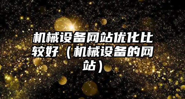 機械設備網(wǎng)站優(yōu)化比較好（機械設備的網(wǎng)站）