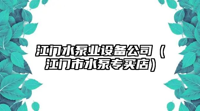 江門(mén)水泵業(yè)設備公司（江門(mén)市水泵專(zhuān)買(mǎi)店）