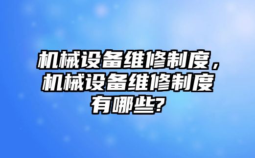 機械設備維修制度，機械設備維修制度有哪些?