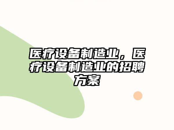 醫療設備制造業(yè)，醫療設備制造業(yè)的招聘方案