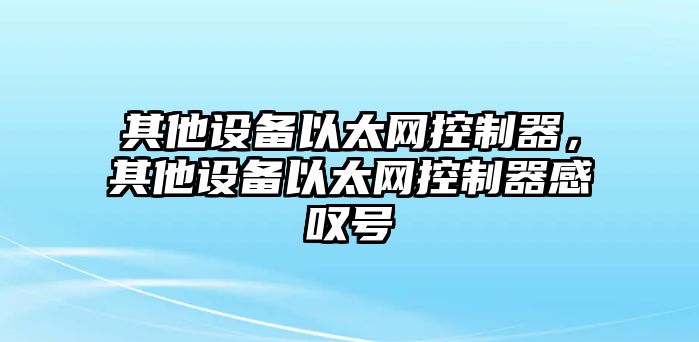 其他設備以太網(wǎng)控制器，其他設備以太網(wǎng)控制器感嘆號