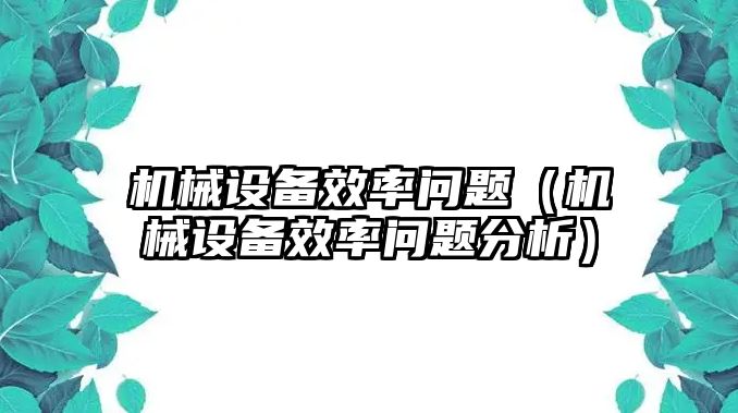 機械設備效率問(wèn)題（機械設備效率問(wèn)題分析）