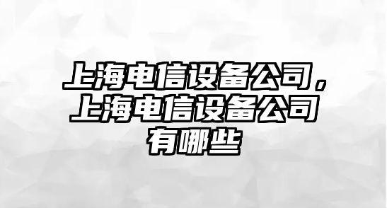 上海電信設備公司，上海電信設備公司有哪些