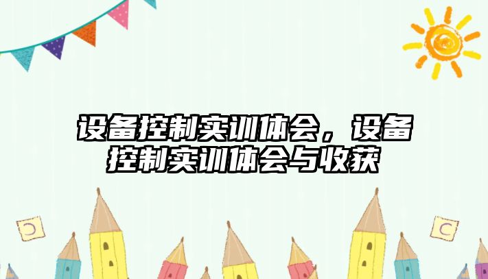 設備控制實(shí)訓體會(huì )，設備控制實(shí)訓體會(huì )與收獲