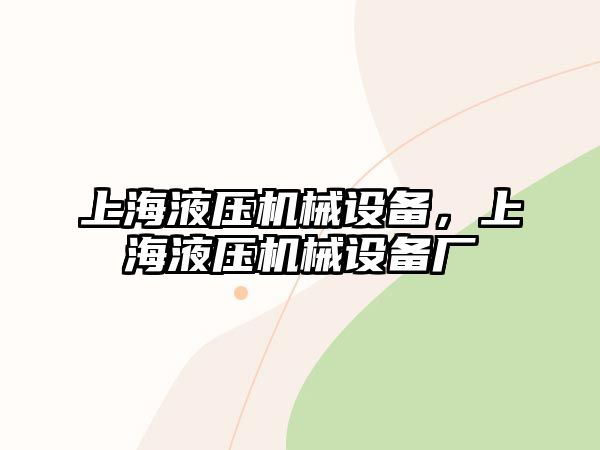 上海液壓機械設備，上海液壓機械設備廠(chǎng)