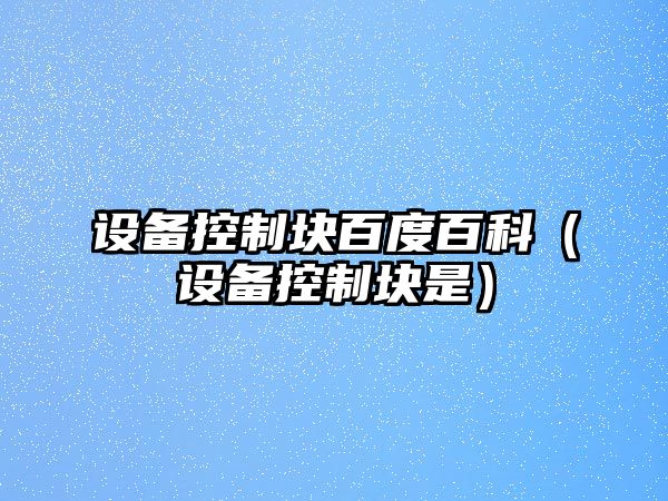 設備控制塊百度百科（設備控制塊是）