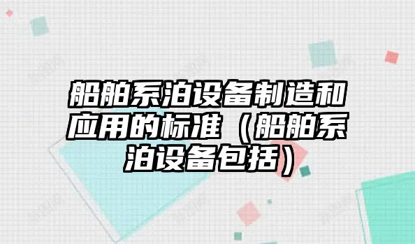 船舶系泊設備制造和應用的標準（船舶系泊設備包括）