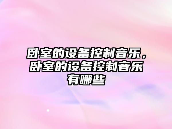 臥室的設備控制音樂(lè )，臥室的設備控制音樂(lè )有哪些